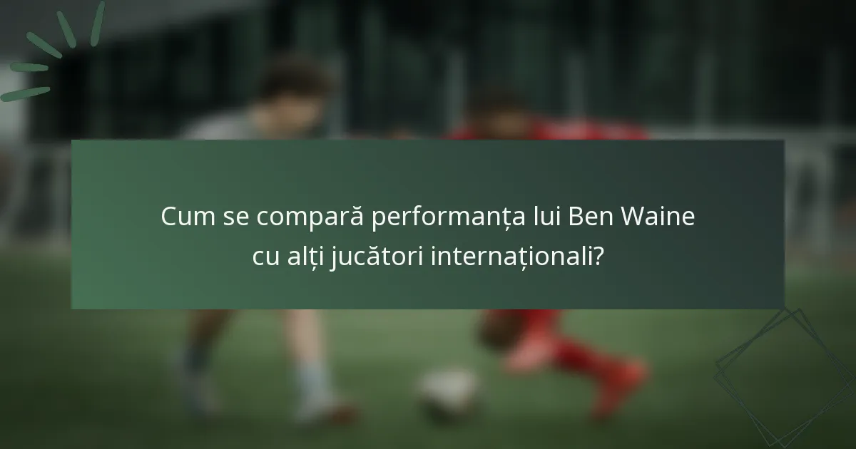 Cum se compară performanța lui Ben Waine cu alți jucători internaționali?