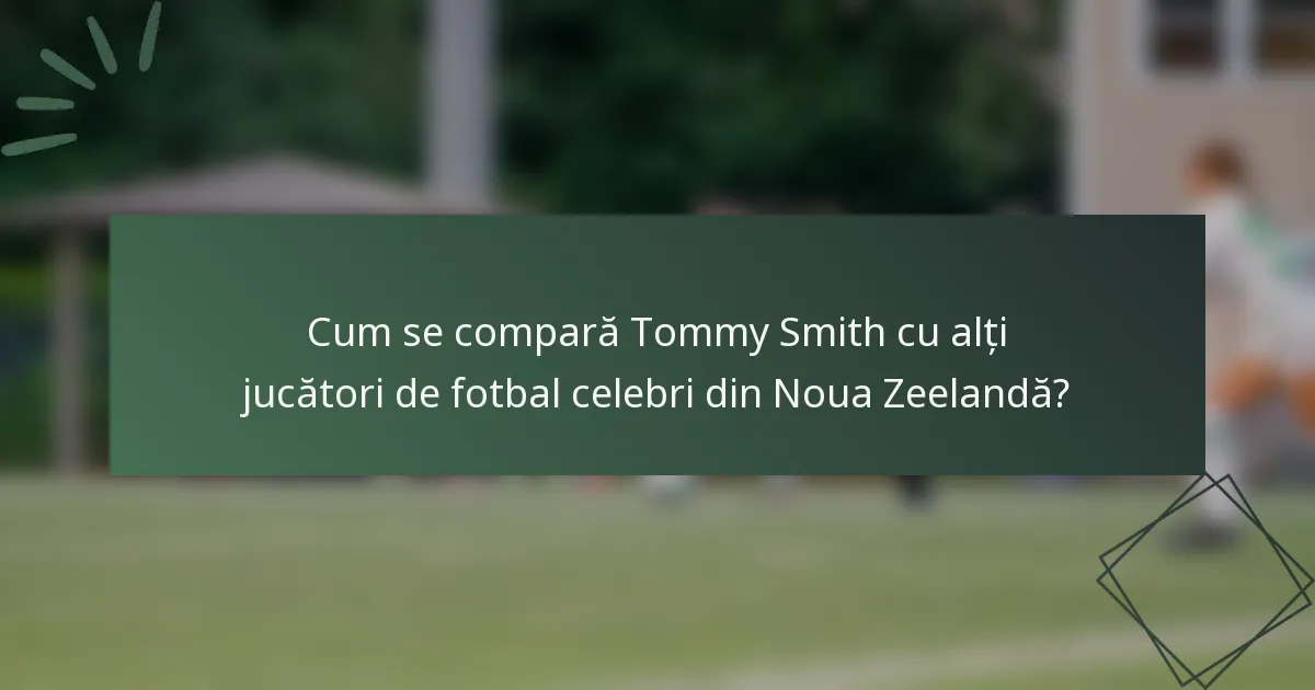 Cum se compară Tommy Smith cu alți jucători de fotbal celebri din Noua Zeelandă?