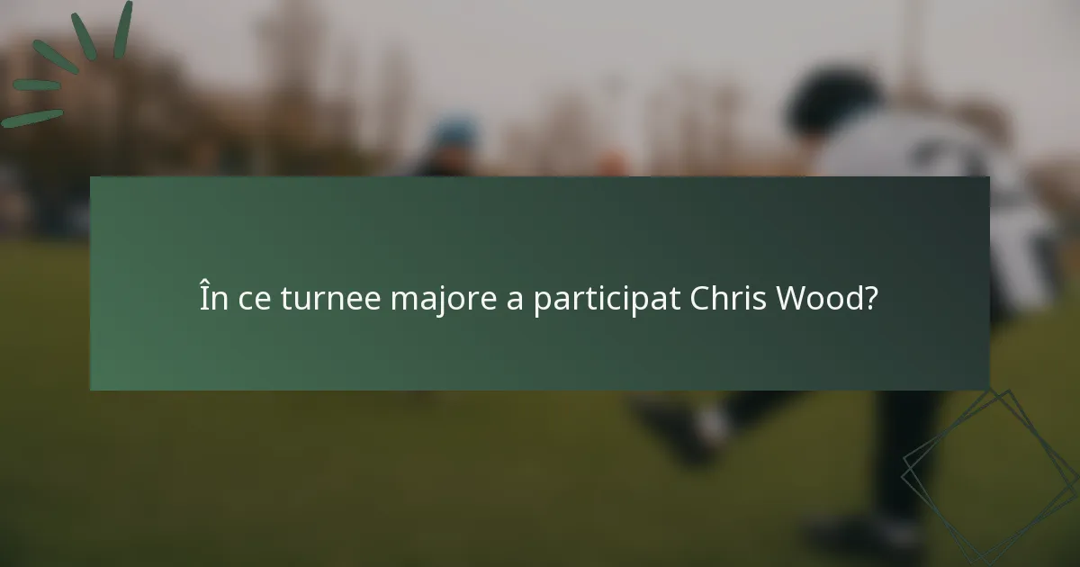 În ce turnee majore a participat Chris Wood?